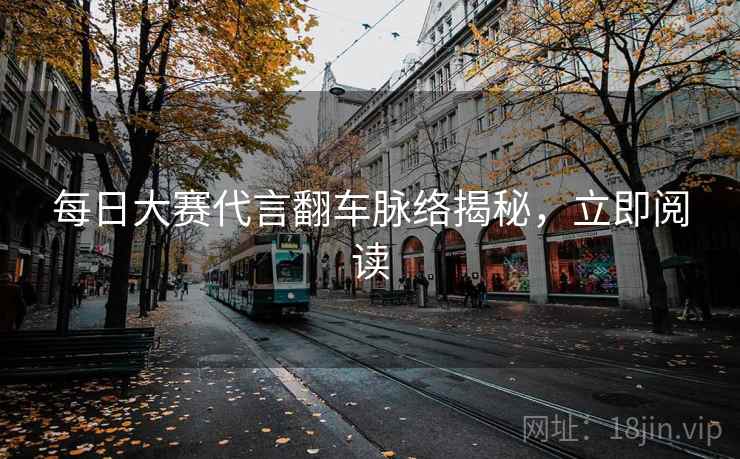 每日大赛代言翻车脉络揭秘,立即阅读