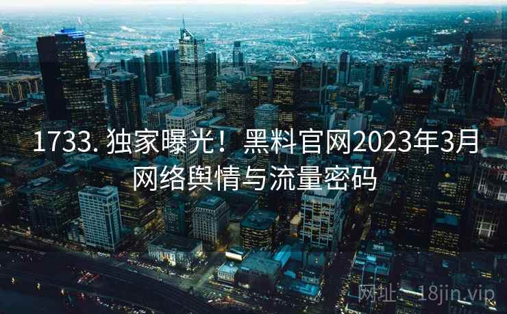 1733. 独家曝光！黑料官网2023年3月网络舆情与流量密码