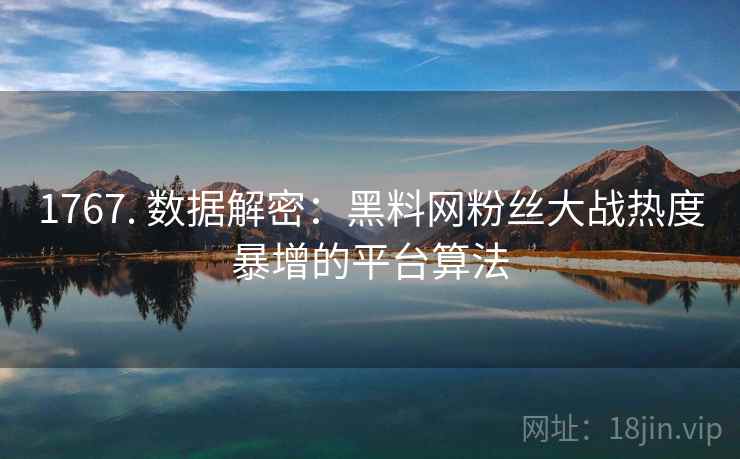 1767. 数据解密：黑料网粉丝大战热度暴增的平台算法