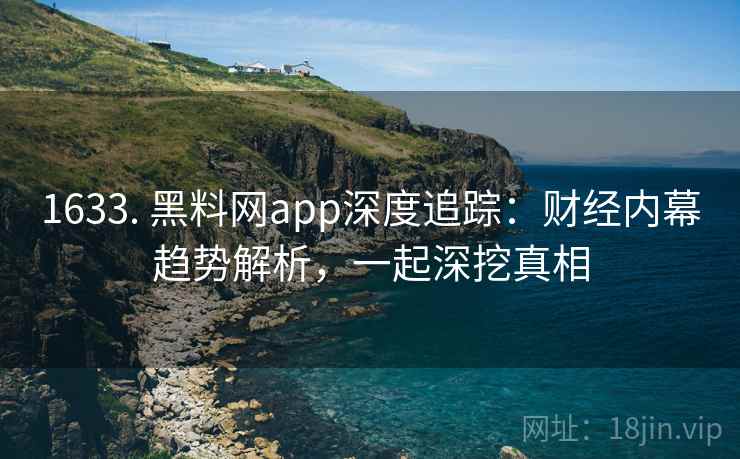 1633. 黑料网app深度追踪：财经内幕趋势解析，一起深挖真相