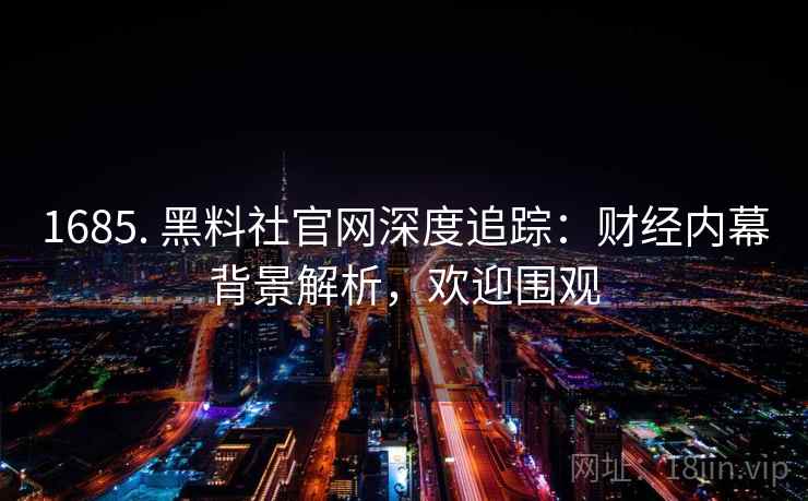 1685. 黑料社官网深度追踪：财经内幕背景解析，欢迎围观
