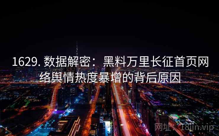 1629. 数据解密:黑料万里长征首页网络舆情热度暴增的背后原因