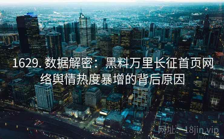 1629. 数据解密：黑料万里长征首页网络舆情热度暴增的背后原因