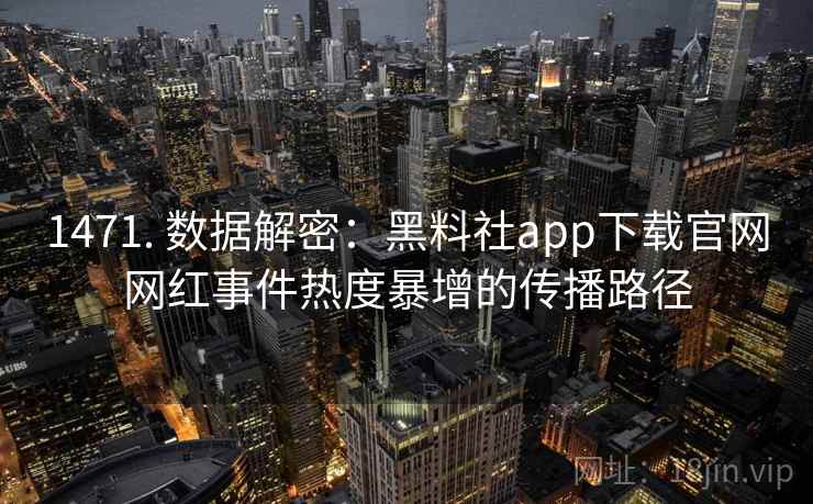 1471. 数据解密：黑料社app下载官网网红事件热度暴增的传播路径