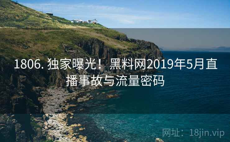 1806. 独家曝光!黑料网2019年5月直播事故与流量密码
