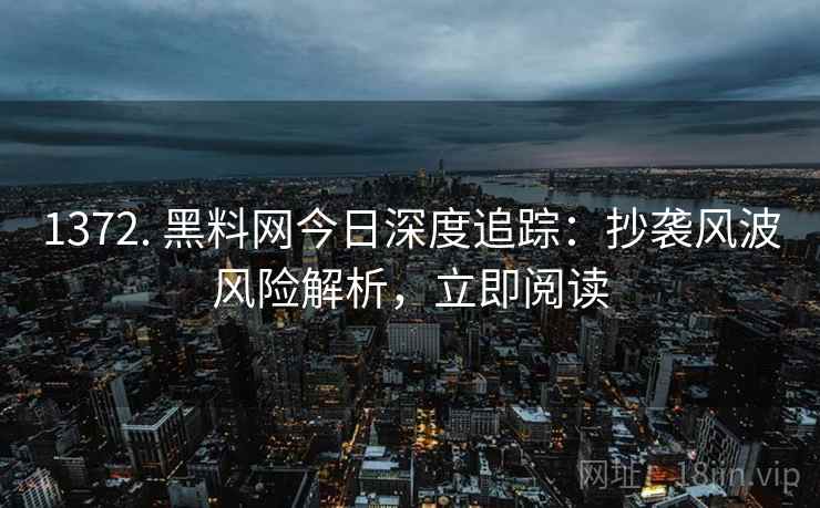 1372. 黑料网今日深度追踪:抄袭风波风险解析,立即阅读