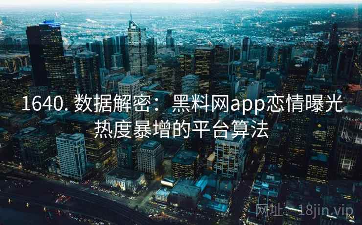 1640. 数据解密:黑料网app恋情曝光热度暴增的平台算法