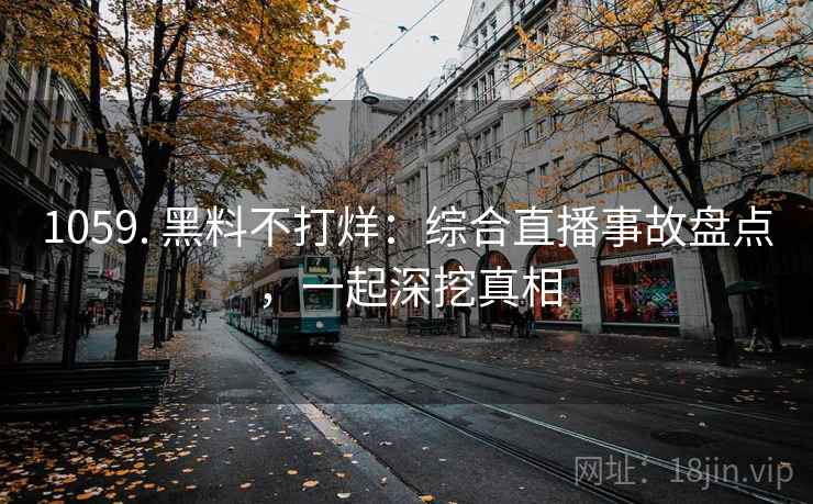 1059. 黑料不打烊:综合直播事故盘点,一起深挖真相