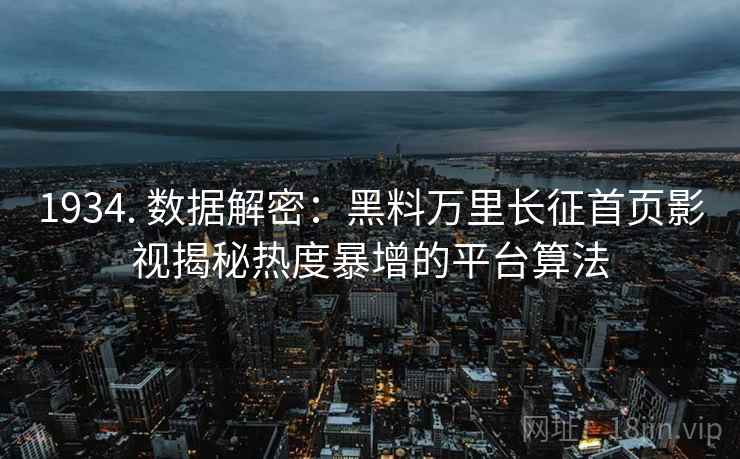 1934. 数据解密：黑料万里长征首页影视揭秘热度暴增的平台算法