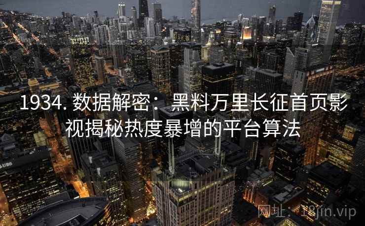 1934. 数据解密:黑料万里长征首页影视揭秘热度暴增的平台算法