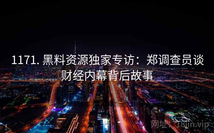 1171. 黑料资源独家专访:郑调查员谈财经内幕背后故事