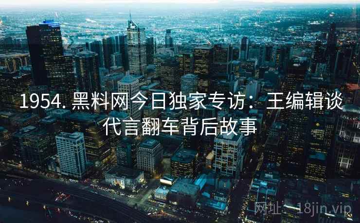 详细阅读:1954. 黑料网今日独家专访:王编辑谈代言翻车背后故事 1954. 黑料网今日独家专访:王编辑谈代言翻车背后故事