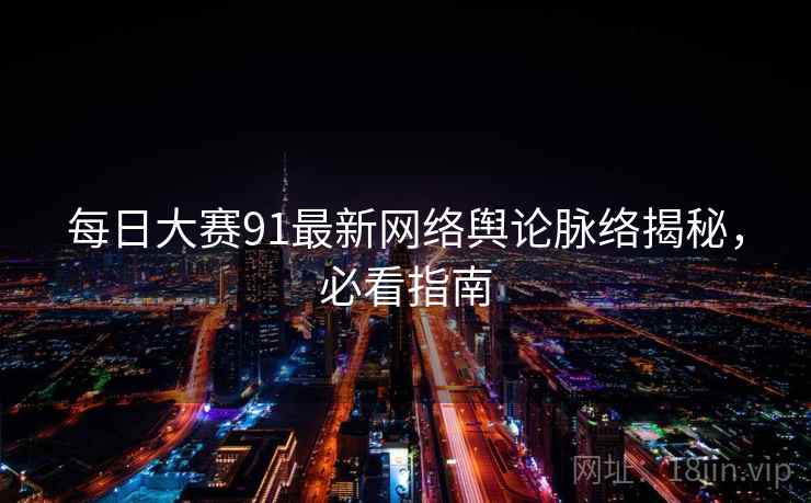 每日大赛91最新网络舆论脉络揭秘,必看指南