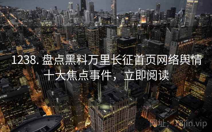 1238. 盘点黑料万里长征首页网络舆情十大焦点事件,立即阅读