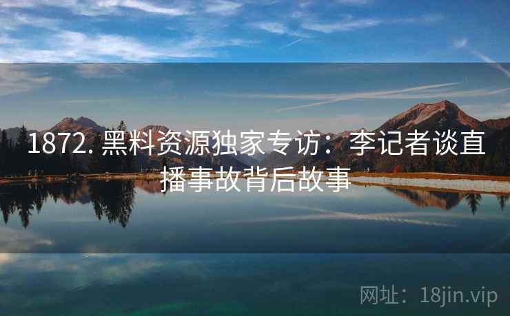 1872. 黑料资源独家专访:李记者谈直播事故背后故事